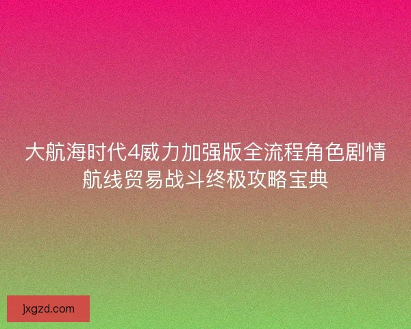 大航海时代4威力加强版全流程角色剧情航线贸易战斗终极攻略宝典