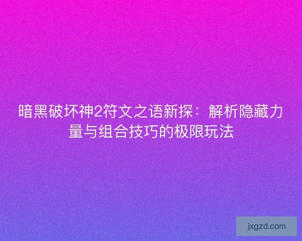 暗黑破坏神2符文之语新探：解析隐藏力量与组合技巧的极限玩法