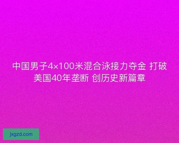 中国男子4×100米混合泳接力夺金 打破美国40年垄断 创历史新篇章