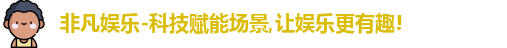 非凡娱乐-科技赋能场景,让娱乐更有趣!